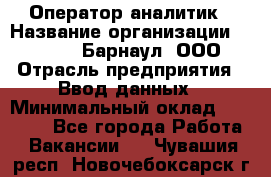 Оператор-аналитик › Название организации ­ MD-Trade-Барнаул, ООО › Отрасль предприятия ­ Ввод данных › Минимальный оклад ­ 55 000 - Все города Работа » Вакансии   . Чувашия респ.,Новочебоксарск г.